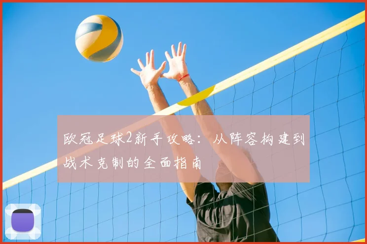 欧冠足球2新手攻略：从阵容构建到战术克制的全面指南