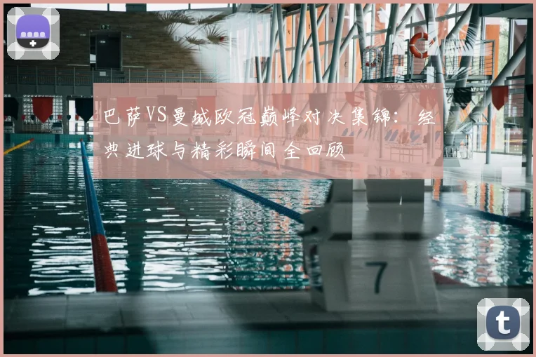 巴萨VS曼城欧冠巅峰对决集锦：经典进球与精彩瞬间全回顾