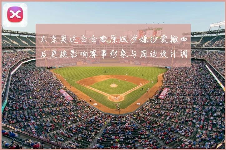 东京奥运会会徽原版涉嫌抄袭撤回后更换影响赛事形象与周边设计调整