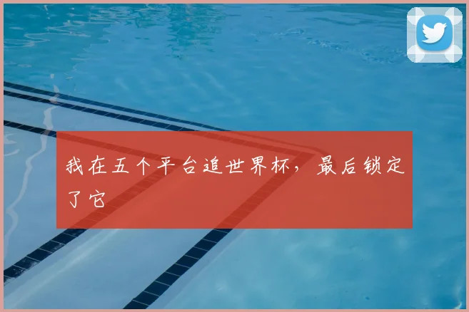 我在五个平台追世界杯，最后锁定了它