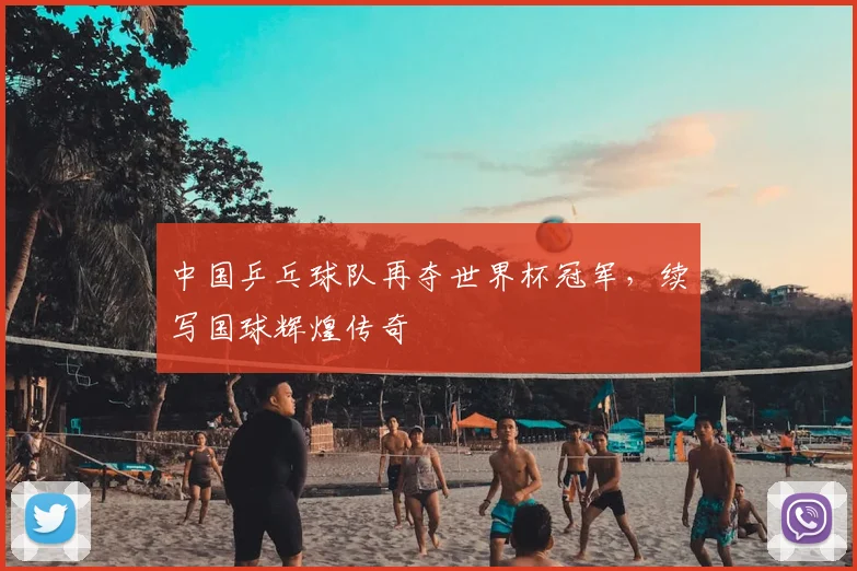 中国乒乓球队再夺世界杯冠军,续写国球辉煌传奇