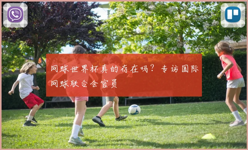 网球世界杯真的存在吗？专访国际网球联合会官员