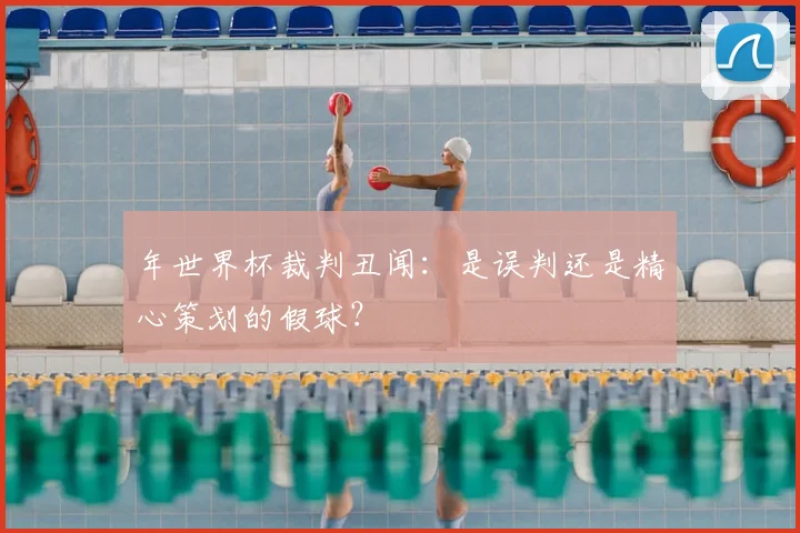 年世界杯裁判丑闻:是误判还是精心策划的假球?