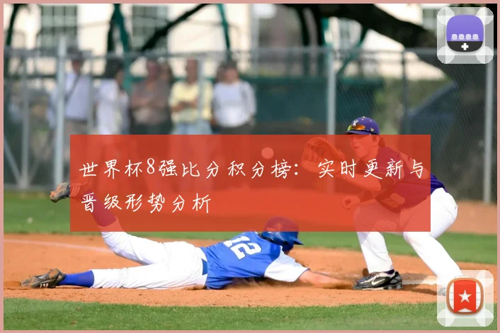 世界杯8强比分积分榜:实时更新与晋级形势分析