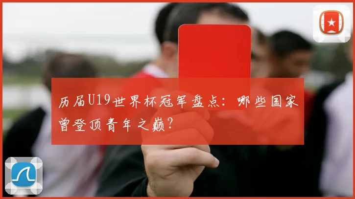 历届U19世界杯冠军盘点:哪些国家曾登顶青年之巅?