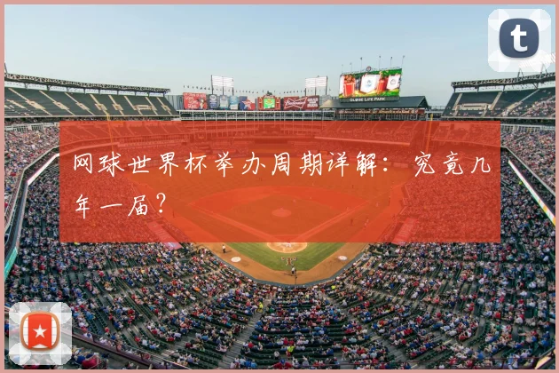 网球世界杯举办周期详解：究竟几年一届？