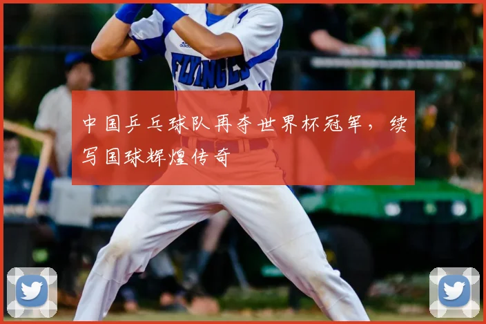 中国乒乓球队再夺世界杯冠军,续写国球辉煌传奇