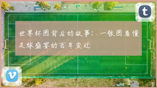 世界杯图背后的故事:一张图看懂足球盛宴的百年变迁