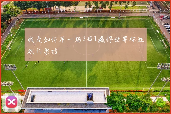 我是如何用一场3串1赢得世界杯狂欢门票的
