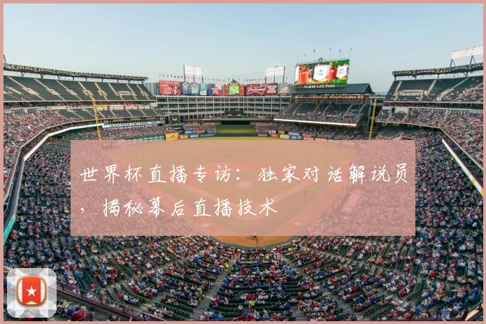 世界杯直播专访：独家对话解说员，揭秘幕后直播技术
