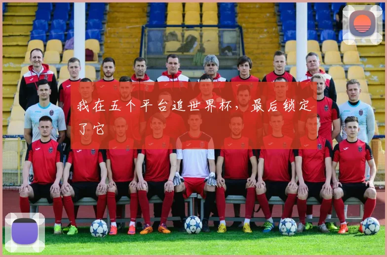 我在五个平台追世界杯，最后锁定了它
