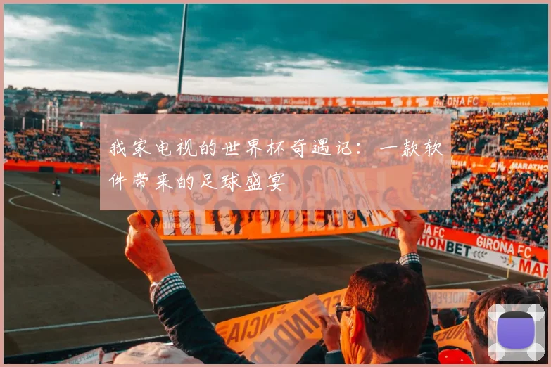 我家电视的世界杯奇遇记：一款软件带来的足球盛宴