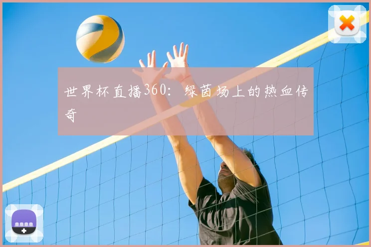 世界杯直播360：绿茵场上的热血传奇