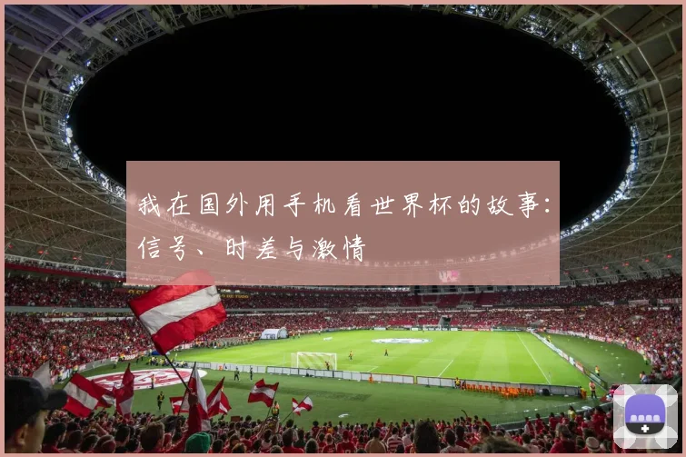 我在国外用手机看世界杯的故事：信号、时差与激情