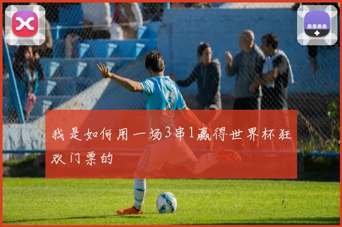 我是如何用一场3串1赢得世界杯狂欢门票的