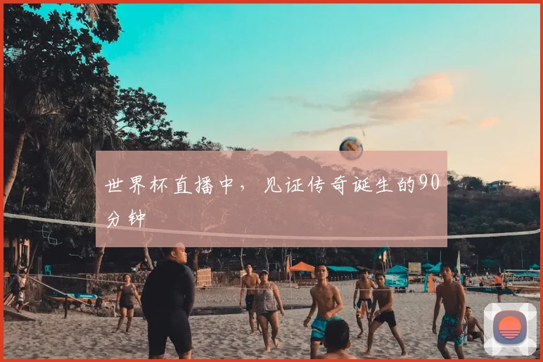 世界杯直播中，见证传奇诞生的90分钟