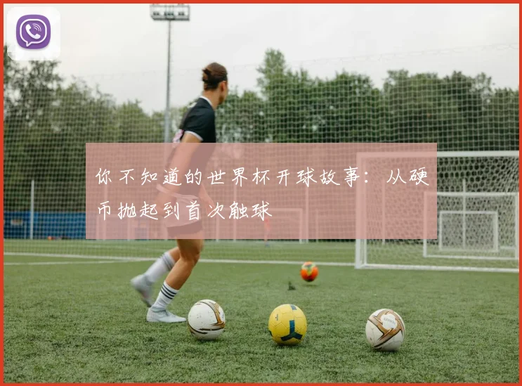 你不知道的世界杯开球故事：从硬币抛起到首次触球