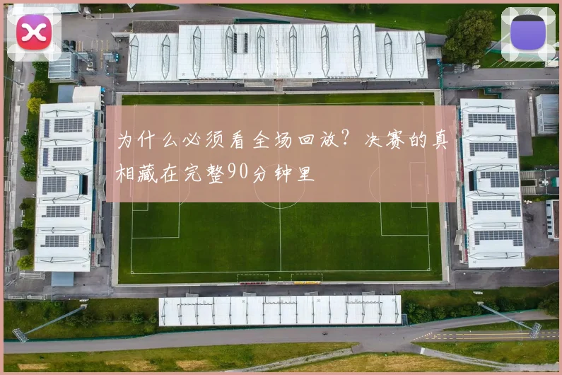 为什么必须看全场回放？决赛的真相藏在完整90分钟里