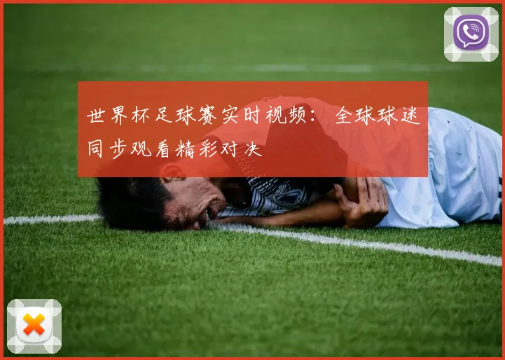 世界杯足球赛实时视频：全球球迷同步观看精彩对决